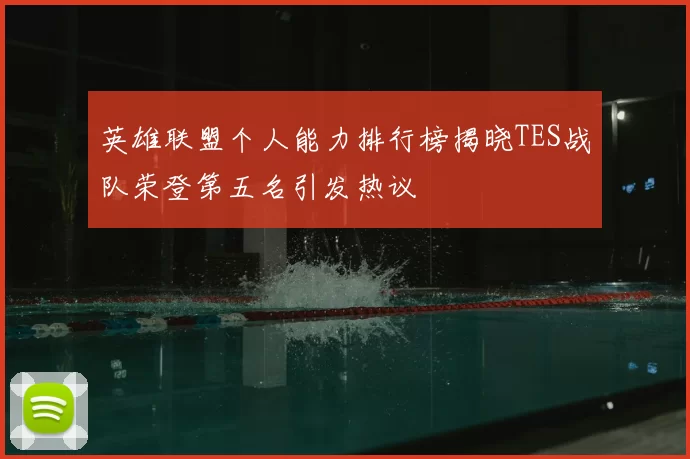 英雄联盟个人能力排行榜揭晓TES战队荣登第五名引发热议