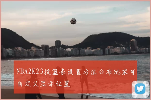 NBA2K23投篮条设置方法公布玩家可自定义显示位置